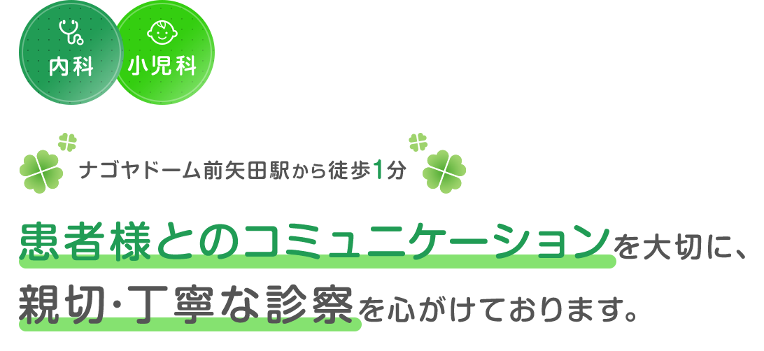 ナゴヤドーム前矢田駅から徒歩1分。患者様とのコミュニケーションを大切に、親切・丁寧な診察を心がけております。